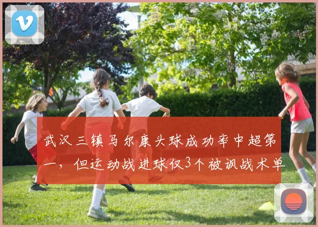 武汉三镇马尔康头球成功率中超第一，但运动战进球仅3个被讽战术单一