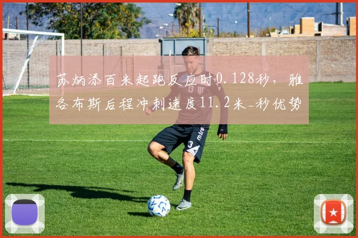 苏炳添百米起跑反应时0.128秒,雅各布斯后程冲刺速度11.2米_秒优势凸显