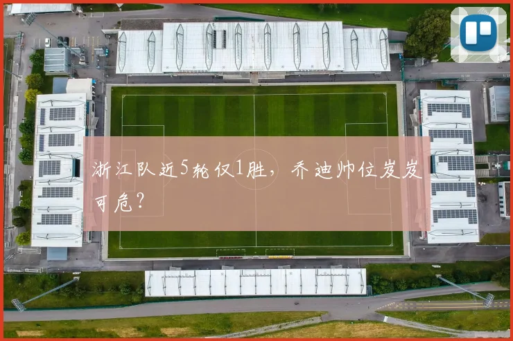浙江队近5轮仅1胜,乔迪帅位岌岌可危?