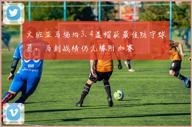 文班亚马场均3.4盖帽获最佳防守球员,马刺战绩仍无缘附加赛