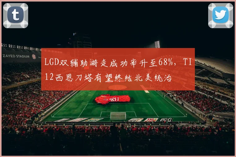LGD双辅助游走成功率升至68%,TI12西恩刀塔有望终结北美统治