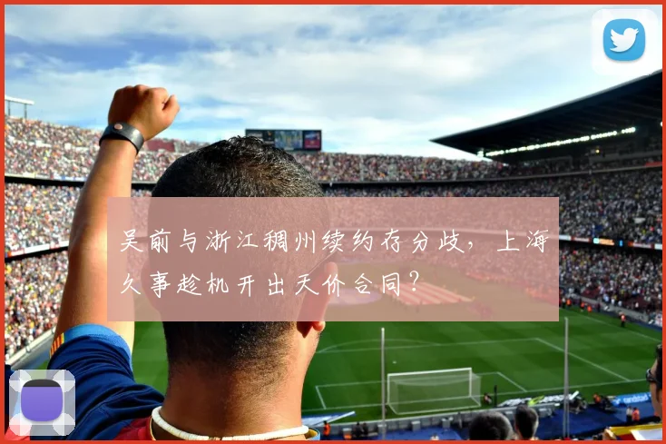 吴前与浙江稠州续约存分歧,上海久事趁机开出天价合同?